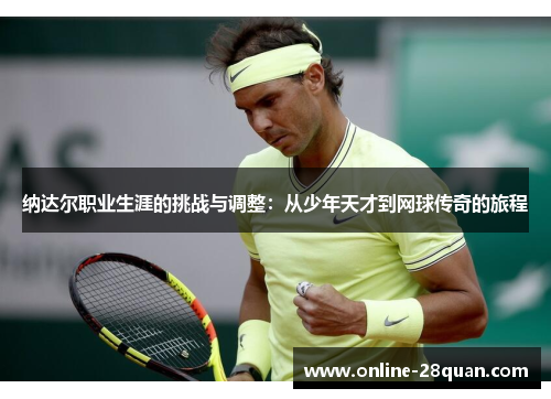 纳达尔职业生涯的挑战与调整：从少年天才到网球传奇的旅程