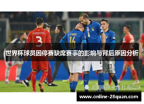 世界杯球员因停赛缺席赛事的影响与背后原因分析