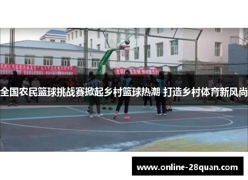 全国农民篮球挑战赛掀起乡村篮球热潮 打造乡村体育新风尚