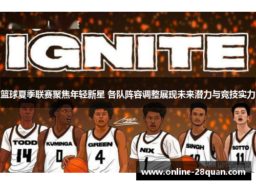 篮球夏季联赛聚焦年轻新星 各队阵容调整展现未来潜力与竞技实力