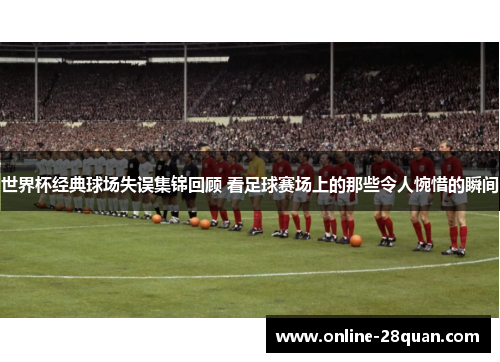 世界杯经典球场失误集锦回顾 看足球赛场上的那些令人惋惜的瞬间
