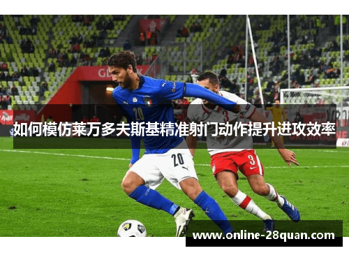 如何模仿莱万多夫斯基精准射门动作提升进攻效率