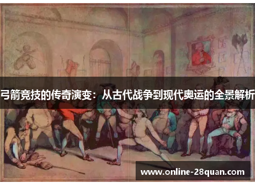 弓箭竞技的传奇演变：从古代战争到现代奥运的全景解析