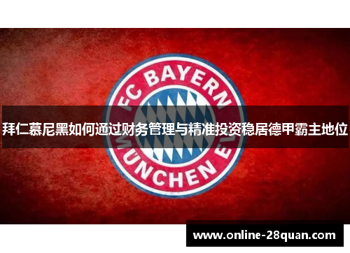 拜仁慕尼黑如何通过财务管理与精准投资稳居德甲霸主地位