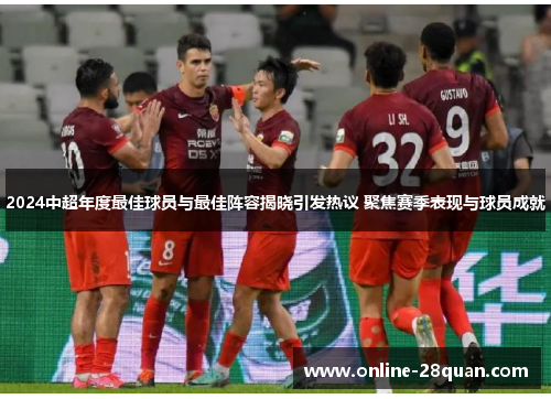 2024中超年度最佳球员与最佳阵容揭晓引发热议 聚焦赛季表现与球员成就