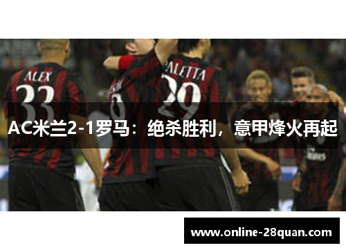 AC米兰2-1罗马：绝杀胜利，意甲烽火再起