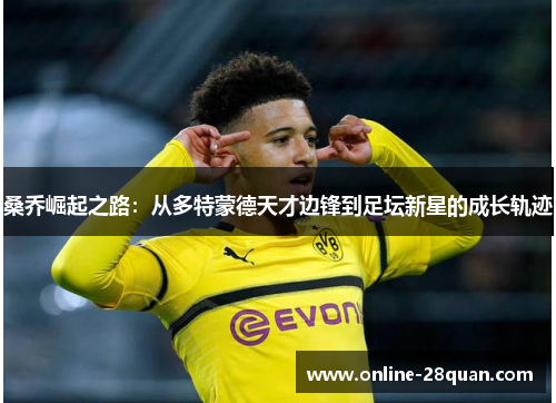 桑乔崛起之路：从多特蒙德天才边锋到足坛新星的成长轨迹