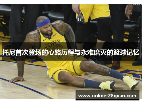 托尼首次登场的心路历程与永难磨灭的篮球记忆