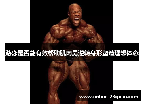 游泳是否能有效帮助肌肉男逆转身形塑造理想体态