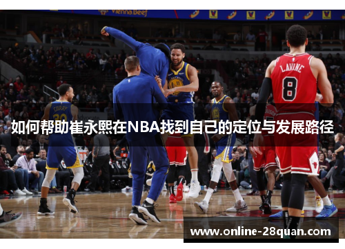 如何帮助崔永熙在NBA找到自己的定位与发展路径