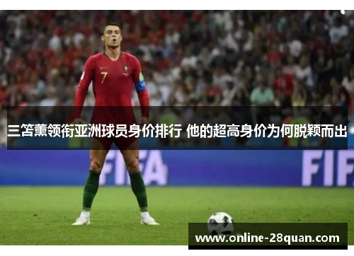 三笘薰领衔亚洲球员身价排行 他的超高身价为何脱颖而出
