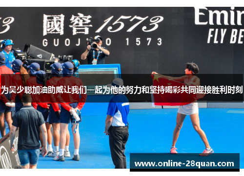 为吴少聪加油助威让我们一起为他的努力和坚持喝彩共同迎接胜利时刻