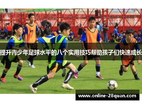 提升青少年足球水平的八个实用技巧帮助孩子们快速成长