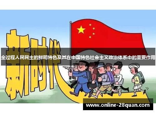 全过程人民民主的鲜明特色及其在中国特色社会主义政治体系中的重要作用