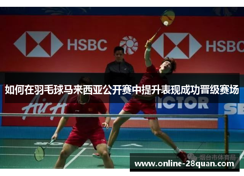 如何在羽毛球马来西亚公开赛中提升表现成功晋级赛场
