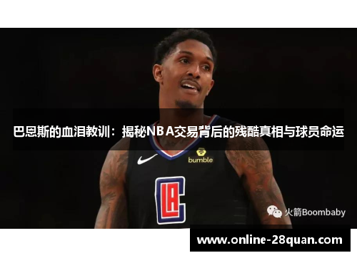 巴恩斯的血泪教训：揭秘NBA交易背后的残酷真相与球员命运