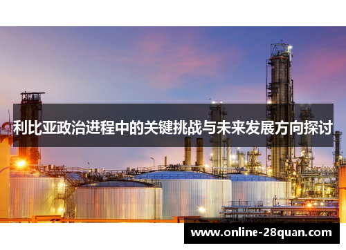 利比亚政治进程中的关键挑战与未来发展方向探讨