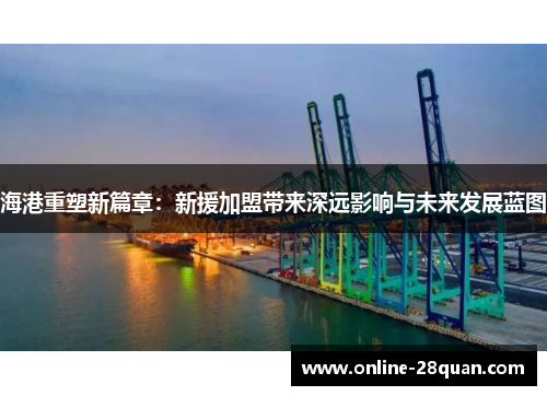 海港重塑新篇章：新援加盟带来深远影响与未来发展蓝图