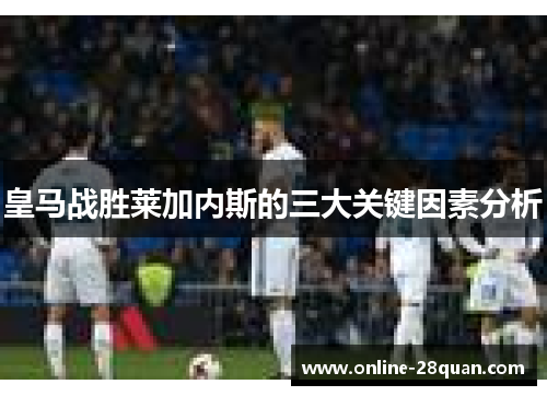 皇马战胜莱加内斯的三大关键因素分析