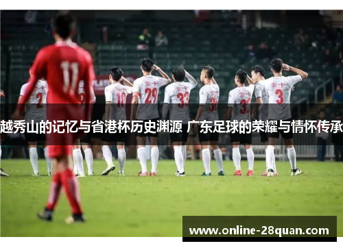 越秀山的记忆与省港杯历史渊源 广东足球的荣耀与情怀传承