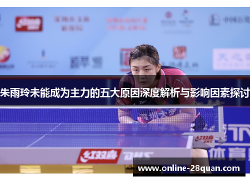 朱雨玲未能成为主力的五大原因深度解析与影响因素探讨