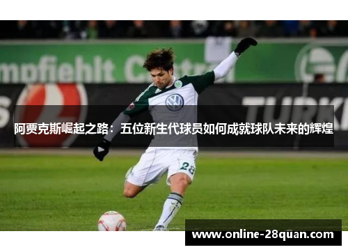 阿贾克斯崛起之路：五位新生代球员如何成就球队未来的辉煌