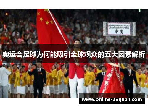 奥运会足球为何能吸引全球观众的五大因素解析