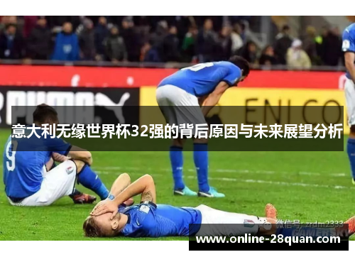 意大利无缘世界杯32强的背后原因与未来展望分析