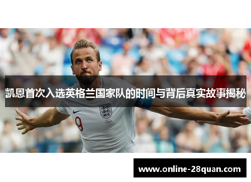 凯恩首次入选英格兰国家队的时间与背后真实故事揭秘