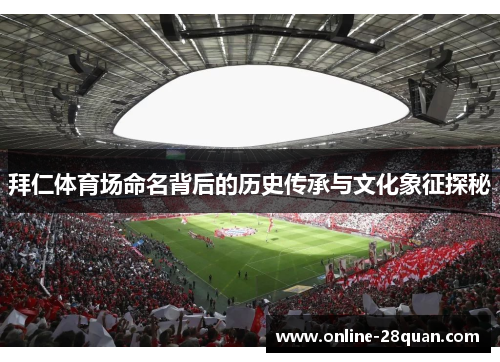 拜仁体育场命名背后的历史传承与文化象征探秘