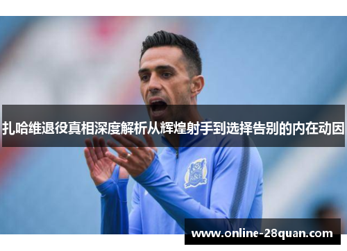 扎哈维退役真相深度解析从辉煌射手到选择告别的内在动因