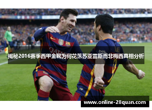 揭秘2016赛季西甲金靴为何花落苏亚雷斯而非梅西真相分析