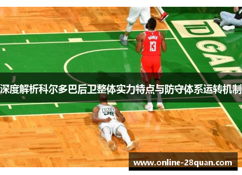 深度解析科尔多巴后卫整体实力特点与防守体系运转机制