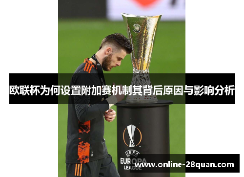 欧联杯为何设置附加赛机制其背后原因与影响分析 欧联杯为何设置附加赛机制其背后原因与影响分析