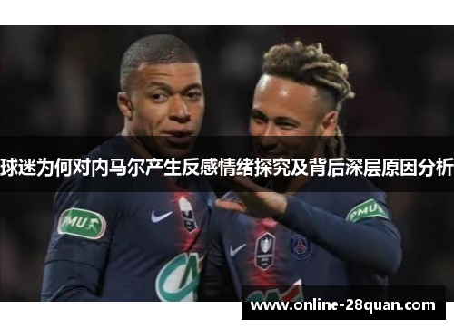 球迷为何对内马尔产生反感情绪探究及背后深层原因分析 球迷为何对内马尔产生反感情绪探究及背后深层原因分析