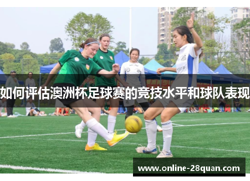 如何评估澳洲杯足球赛的竞技水平和球队表现