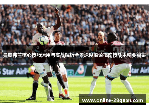 曼联弗兰核心技巧运用与实战解析全景深度解读指南技战术精要篇集 曼联弗兰核心技巧运用与实战解析全景深度解读指南技战术精要篇集